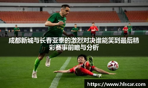 成都新城与长春亚泰的激烈对决谁能笑到最后精彩赛事前瞻与分析