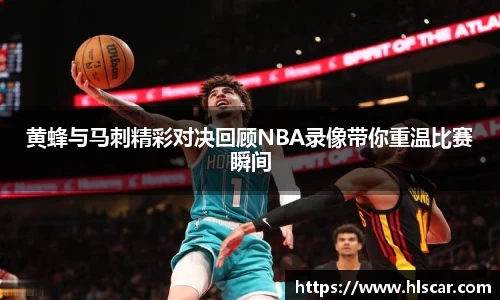 黄蜂与马刺精彩对决回顾NBA录像带你重温比赛瞬间