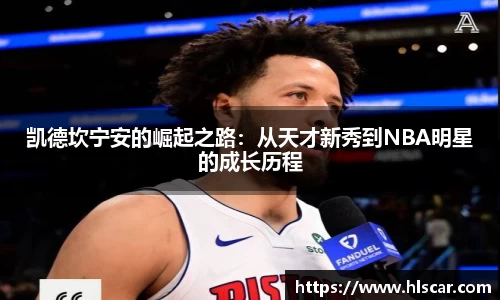 凯德坎宁安的崛起之路：从天才新秀到NBA明星的成长历程